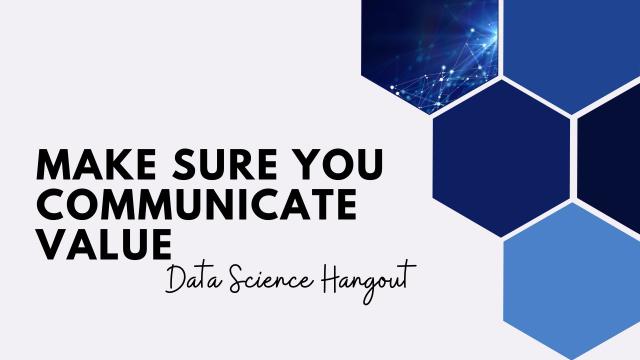 Make Sure You Communicate Value | Data Science Hangout Highlights